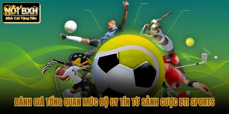 danh gia tong quan muc do uy tin tu sanh cuoc bti sports danh gia tong quan muc do uy tin tu sanh cuoc bti sports