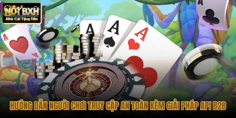 huong dan nguoi choi truy cap an toan kem giai phap api b2b huong dan nguoi choi truy cap an toan kem giai phap api b2b