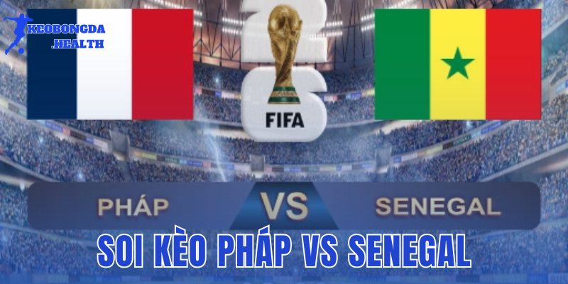 Soi Kèo Pháp Vs Senegal 02h00 Ngày 17/06: Chốt Kèo