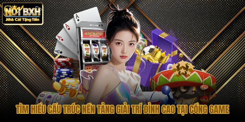 tim hieu cau truc nen tang giai tri dinh cao tai cong game